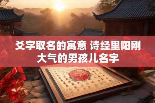 爻字取名的寓意 诗经里阳刚大气的男孩儿名字