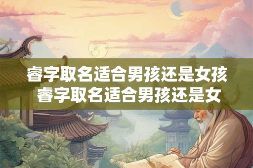 睿字取名适合男孩还是女孩 睿字取名适合男孩还是女孩子