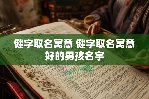 健字取名寓意 健字取名寓意好的男孩名字