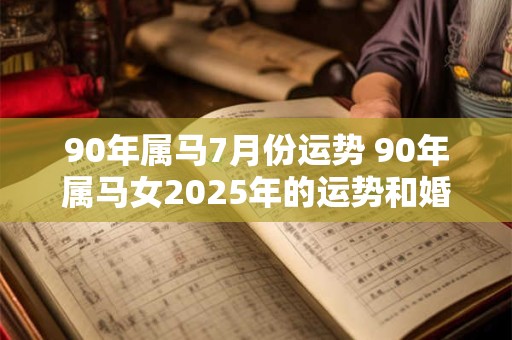 90年属马7月份运势 90年属马女2025年的运势和婚姻