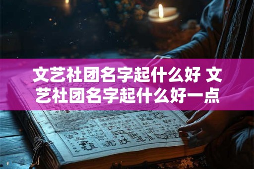 文艺社团名字起什么好 文艺社团名字起什么好一点
