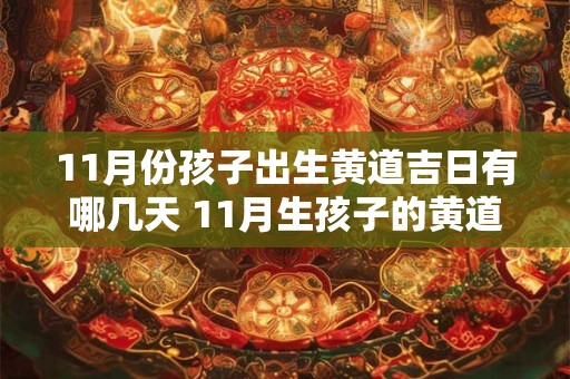 11月份孩子出生黄道吉日有哪几天 11月生孩子的黄道吉日在那几天