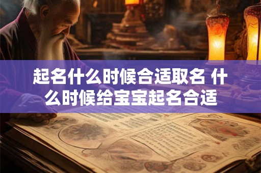 起名什么时候合适取名 什么时候给宝宝起名合适
