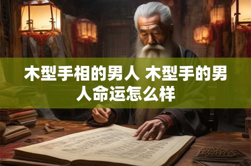 木型手相的男人 木型手的男人命运怎么样