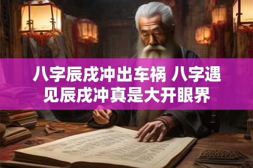 八字辰戌冲出车祸 八字遇见辰戌冲真是大开眼界