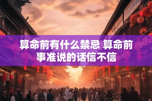 算命前有什么禁忌 算命前事准说的话信不信
