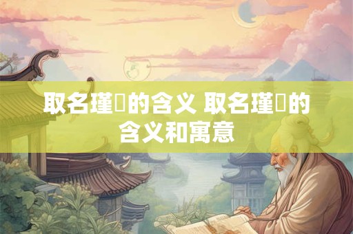 取名瑾玥的含义 取名瑾玥的含义和寓意