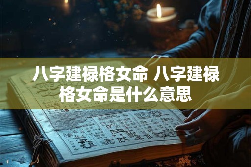八字建禄格女命 八字建禄格女命是什么意思