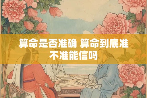算命是否准确 算命到底准不准能信吗