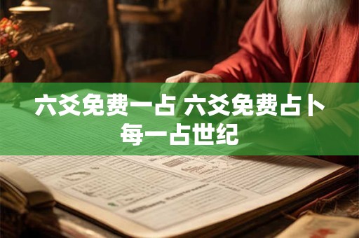 六爻免费一占 六爻免费占卜每一占世纪