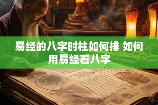 易经的八字时柱如何排 如何用易经看八字
