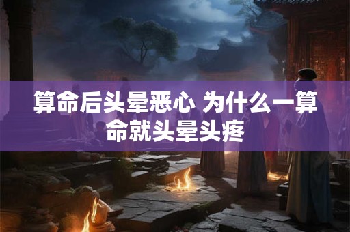 算命后头晕恶心 为什么一算命就头晕头疼