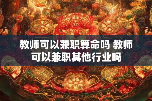 教师可以兼职算命吗 教师可以兼职其他行业吗