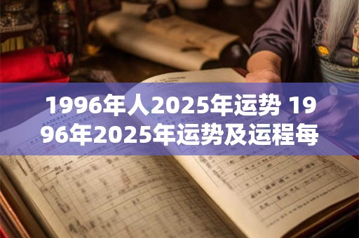1996年人2025年运势 1996年2025年运势及运程每月运程