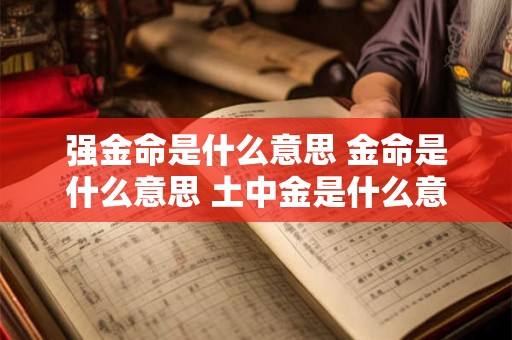强金命是什么意思 金命是什么意思 土中金是什么意思