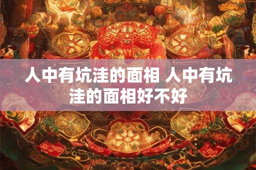 人中有坑洼的面相 人中有坑洼的面相好不好