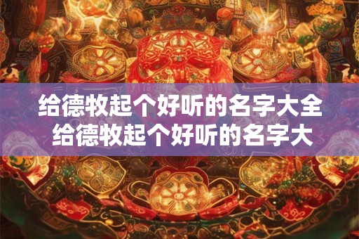 给德牧起个好听的名字大全 给德牧起个好听的名字大全四个字