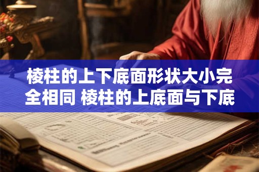 棱柱的上下底面形状大小完全相同 棱柱的上底面与下底面的形状与大小是完全一样的