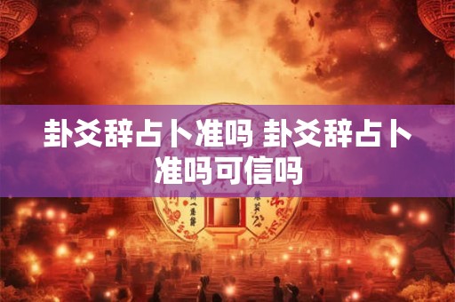 卦爻辞占卜准吗 卦爻辞占卜准吗可信吗
