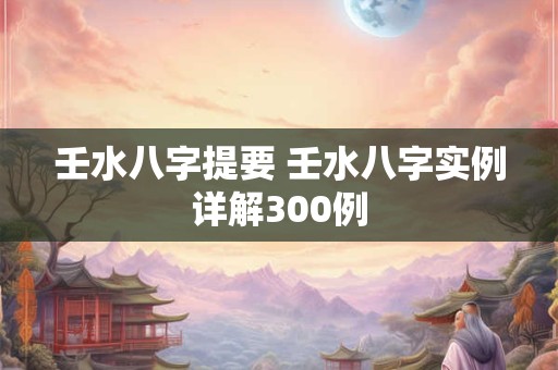 壬水八字提要 壬水八字实例详解300例