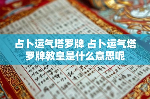 占卜运气塔罗牌 占卜运气塔罗牌教皇是什么意思呢