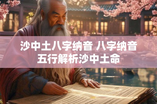 沙中土八字纳音 八字纳音五行解析沙中土命