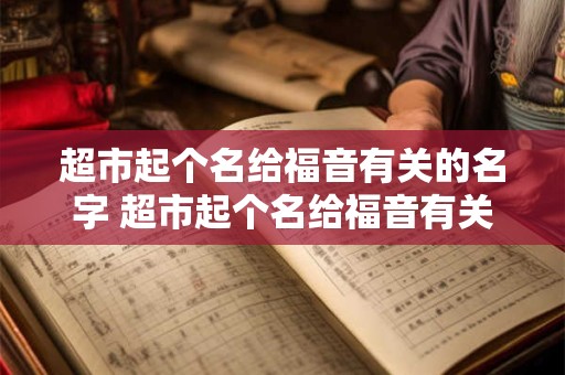 超市起个名给福音有关的名字 超市起个名给福音有关的名字有哪些