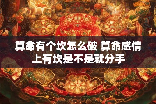 算命有个坎怎么破 算命感情上有坎是不是就分手