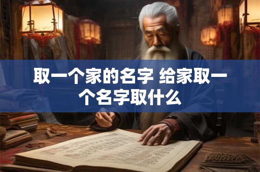 取一个家的名字 给家取一个名字取什么