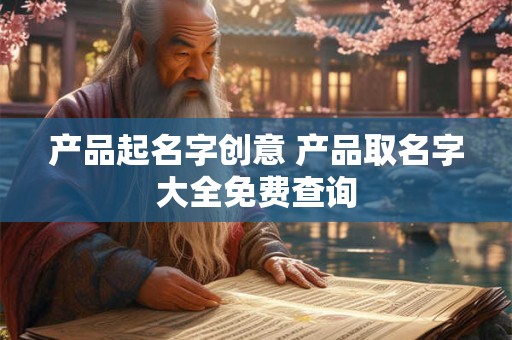 产品起名字创意 产品取名字大全免费查询
