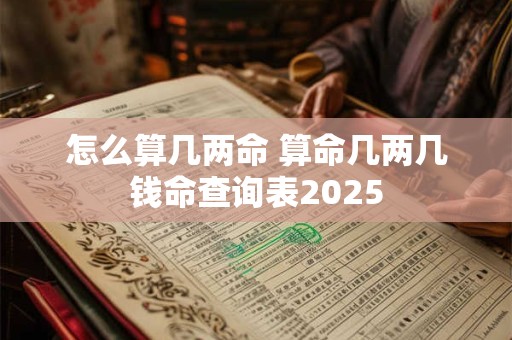 怎么算几两命 算命几两几钱命查询表2025