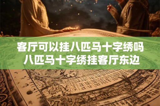 客厅可以挂八匹马十字绣吗 八匹马十字绣挂客厅东边还是西边