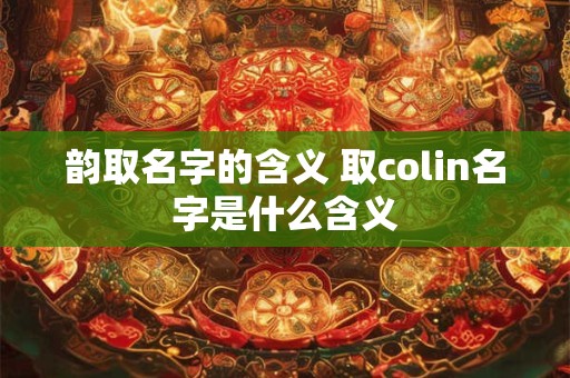 韵取名字的含义 取colin名字是什么含义