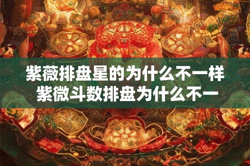 紫薇排盘星的为什么不一样 紫微斗数排盘为什么不一样