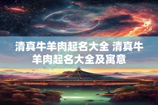 清真牛羊肉起名大全 清真牛羊肉起名大全及寓意