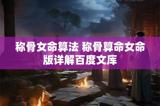 称骨女命算法 称骨算命女命版详解百度文库