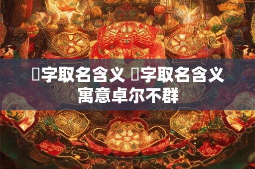 熺字取名含义 熺字取名含义寓意卓尔不群