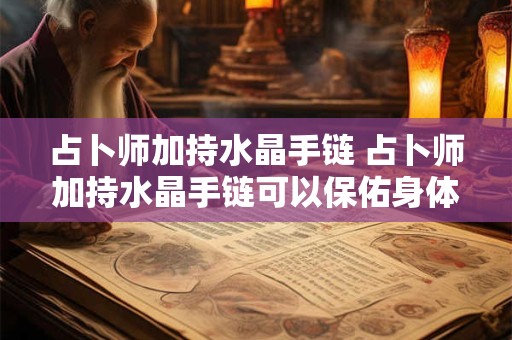占卜师加持水晶手链 占卜师加持水晶手链可以保佑身体健康吗
