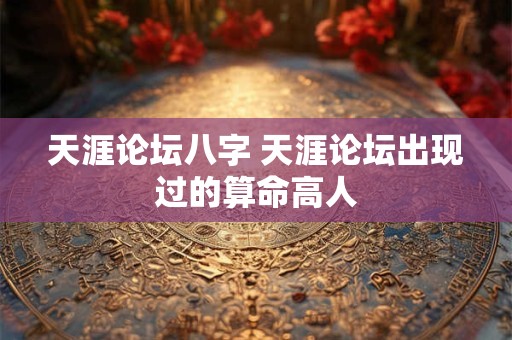 天涯论坛八字 天涯论坛出现过的算命高人