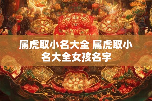 属虎取小名大全 属虎取小名大全女孩名字