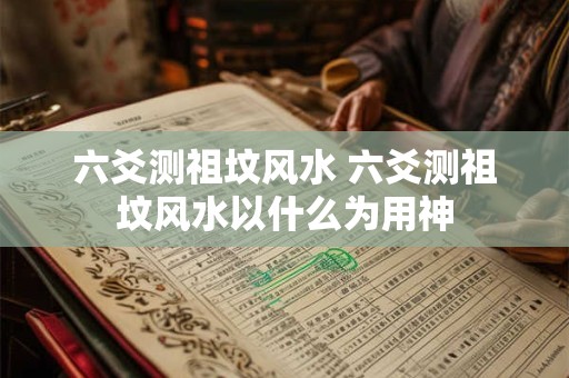 六爻测祖坟风水 六爻测祖坟风水以什么为用神