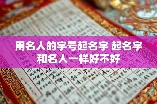 用名人的字号起名字 起名字和名人一样好不好
