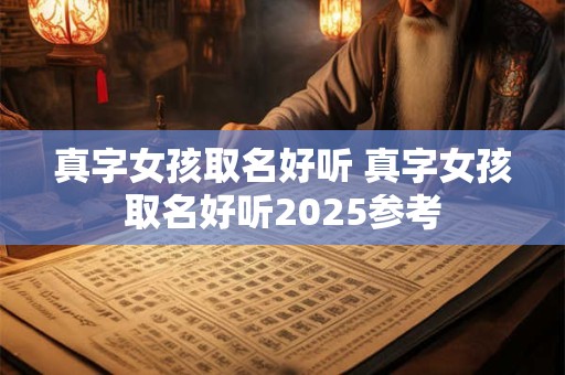真字女孩取名好听 真字女孩取名好听2025参考