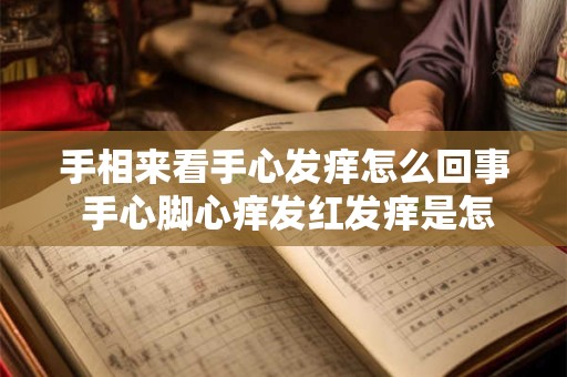 手相来看手心发痒怎么回事 手心脚心痒发红发痒是怎么回事