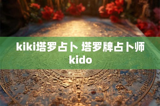 kiki塔罗占卜 塔罗牌占卜师kido