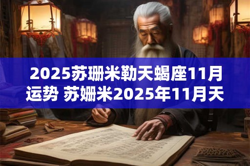 2025苏珊米勒天蝎座11月运势 苏姗米2025年11月天蝎座运势完整版