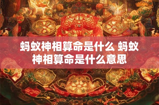 蚂蚁神相算命是什么 蚂蚁神相算命是什么意思