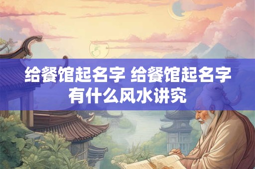 给餐馆起名字 给餐馆起名字有什么风水讲究
