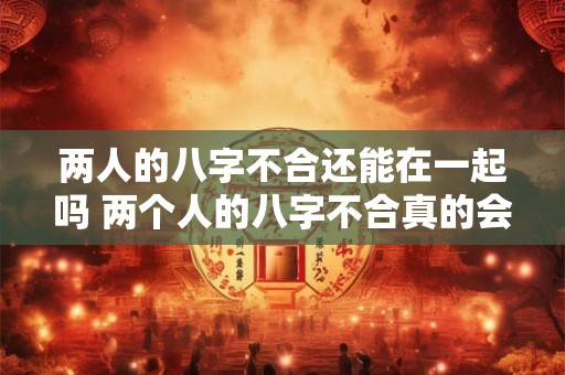 两人的八字不合还能在一起吗 两个人的八字不合真的会给对方带来不好的吗