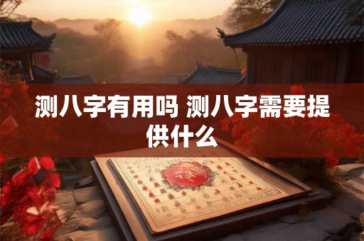 测八字有用吗 测八字需要提供什么